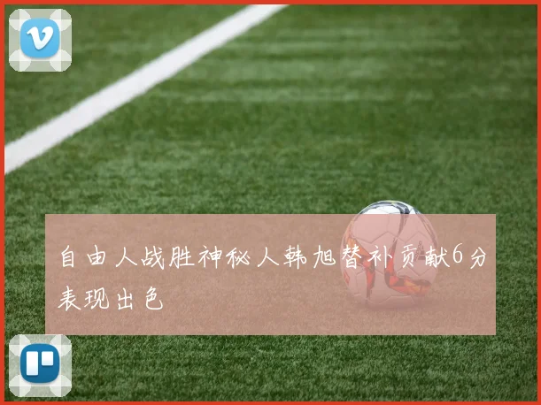 自由人战胜神秘人韩旭替补贡献6分表现出色