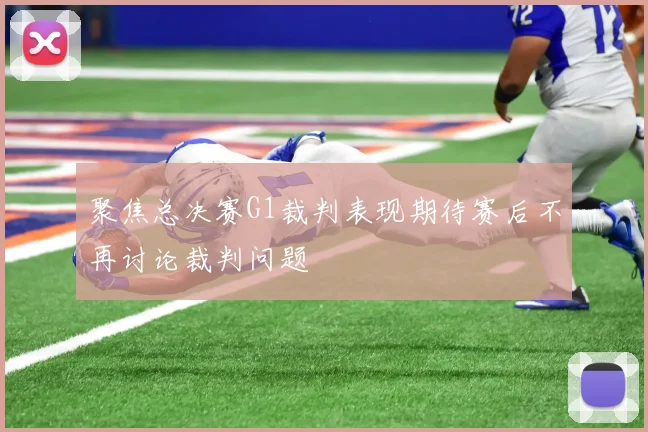 聚焦总决赛G1裁判表现期待赛后不再讨论裁判问题