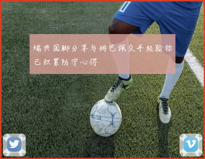 瑞典国脚分享与姆巴佩交手经验称已积累防守心得