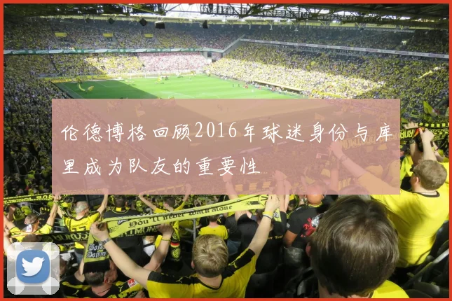 伦德博格回顾2016年球迷身份与库里成为队友的重要性