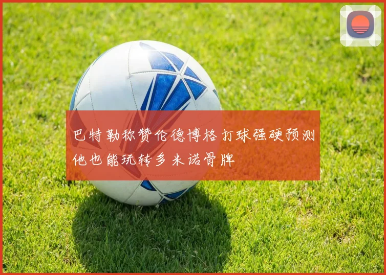 巴特勒称赞伦德博格打球强硬预测他也能玩转多米诺骨牌