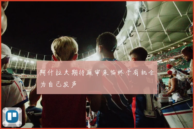 阿什拉夫期待庭审来临终于有机会为自己发声