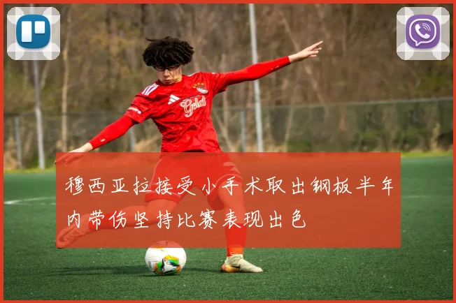 穆西亚拉接受小手术取出钢板半年内带伤坚持比赛表现出色