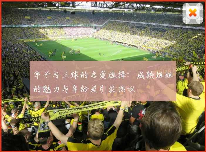 华子与三球的恋爱选择：成熟姐姐的魅力与年龄差引发热议
